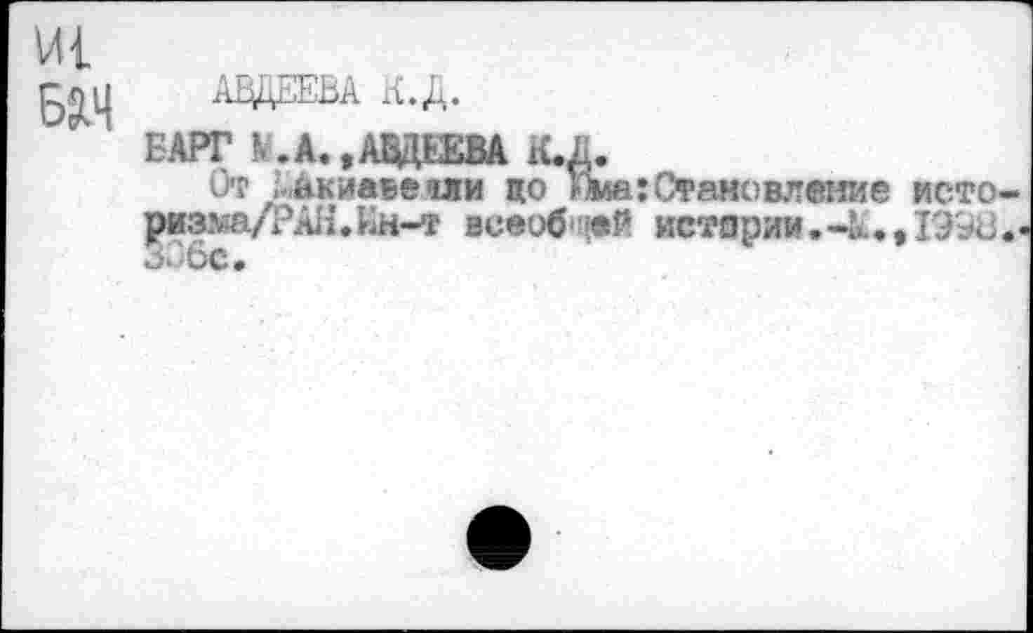 ﻿БаЧ
АВДЕЕВА КВД.
БАРГ N. А. »АВДЕЕВА К. Л.
От ,-акиаве чли цо миа:Становление исто-ризма/РАЯ.Ин«-» всеобщей истории.-А.»1Э98*< З.'бс.